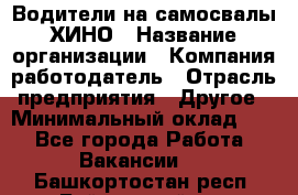 Водители на самосвалы ХИНО › Название организации ­ Компания-работодатель › Отрасль предприятия ­ Другое › Минимальный оклад ­ 1 - Все города Работа » Вакансии   . Башкортостан респ.,Баймакский р-н